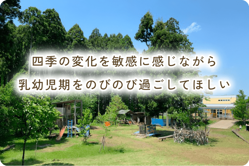 四季の変化を敏感に感じながら乳幼児期をのびのび過ごしてほしい